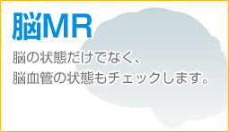 脳MR　脳の状態だけでなく、脳血管の状態もチェックします。